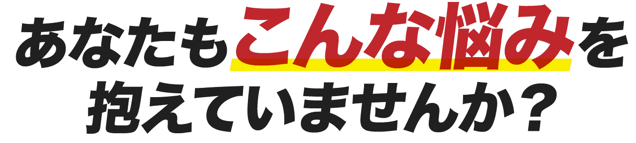 こんな悩みを抱えていませんか？